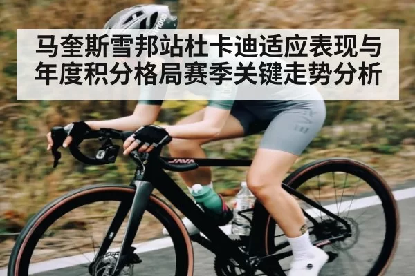 马奎斯雪邦站杜卡迪适应表现与年度积分格局赛季关键走势分析